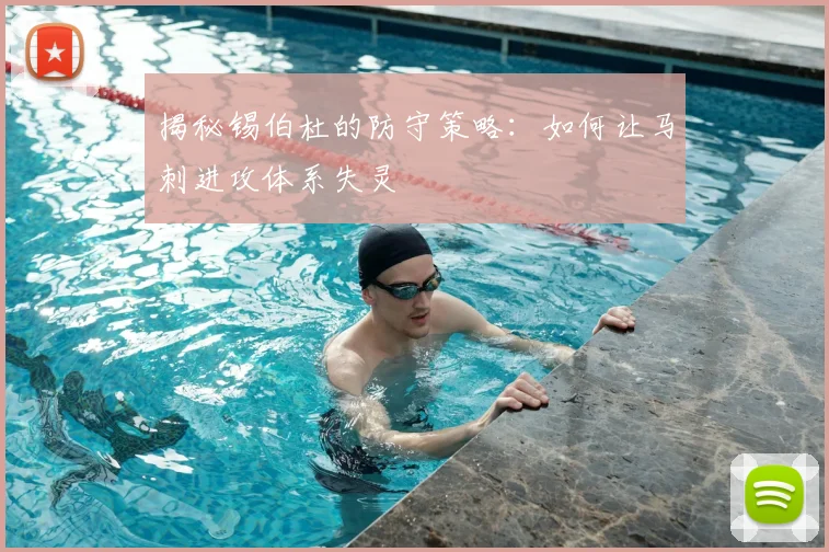 揭秘锡伯杜的防守策略：如何让马刺进攻体系失灵