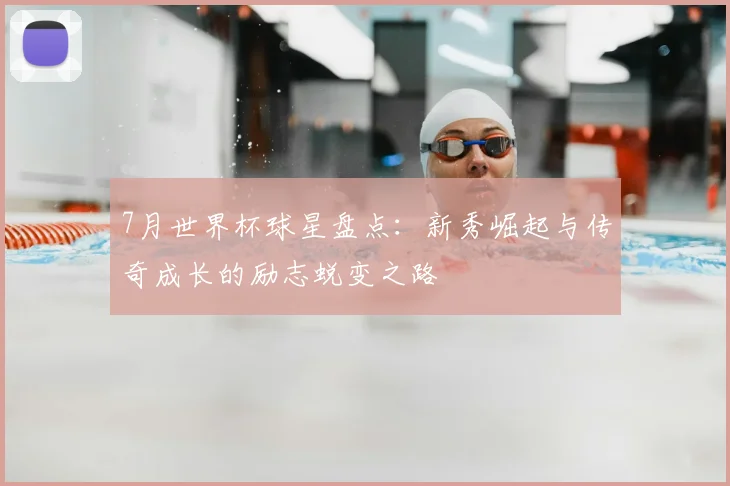 7月世界杯球星盘点：新秀崛起与传奇成长的励志蜕变之路
