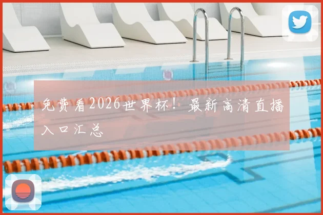 免费看2026世界杯！最新高清直播入口汇总