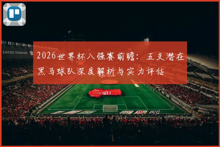 2026世界杯八强赛前瞻：五支潜在黑马球队深度解析与实力评估