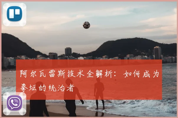 阿尔瓦雷斯技术全解析：如何成为拳坛的统治者