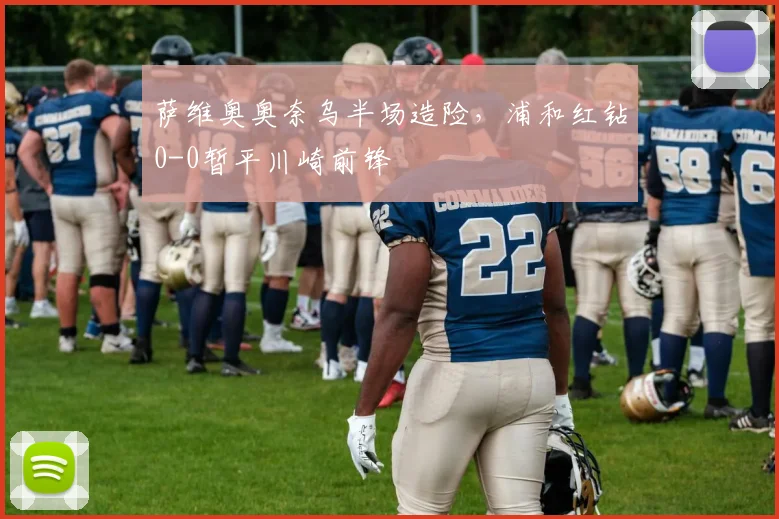 萨维奥奥奈乌半场造险，浦和红钻0-0暂平川崎前锋