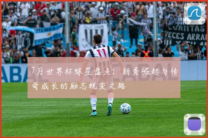 7月世界杯球星盘点：新秀崛起与传奇成长的励志蜕变之路