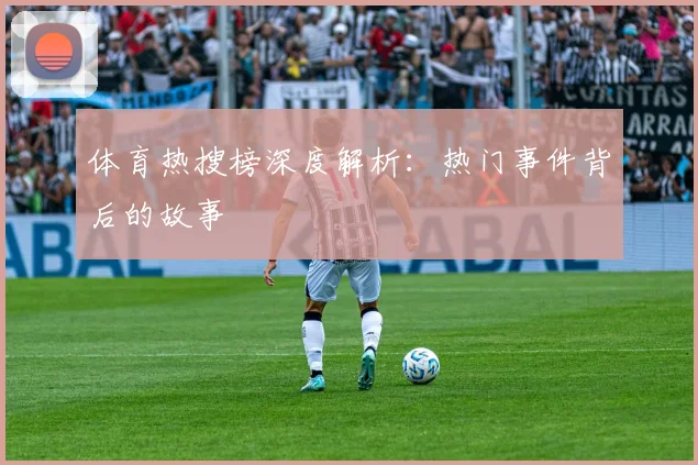 体育热搜榜深度解析:热门事件背后的故事