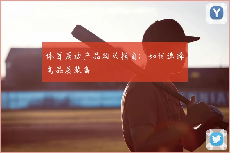 体育周边产品购买指南：如何选择高品质装备