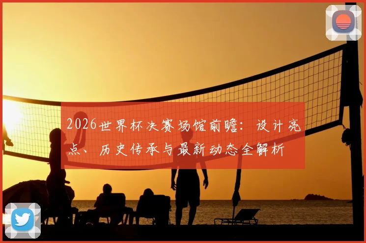 2026世界杯决赛场馆前瞻:设计亮点、历史传承与最新动态全解析