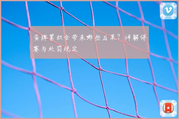 黄牌累积会带来哪些后果？详解停赛与处罚规定