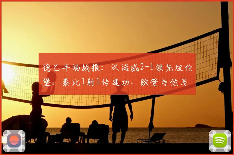 德乙半场战报:汉诺威2-1领先纽伦堡,泰比1射1传建功,欧登与佐马双双破门