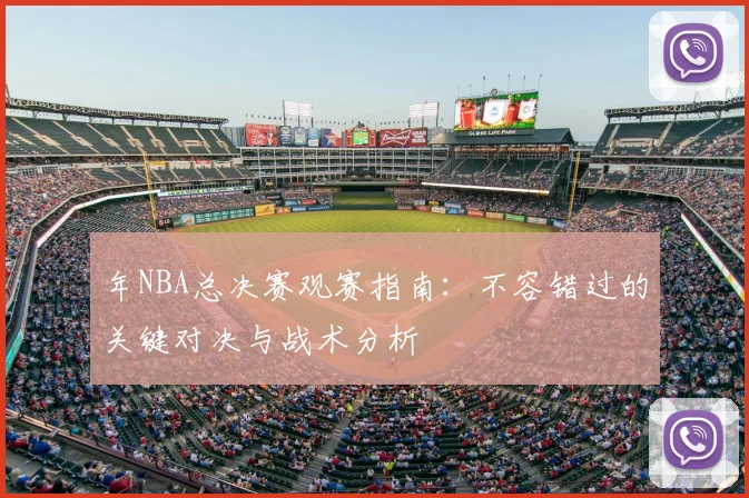 年NBA总决赛观赛指南：不容错过的关键对决与战术分析