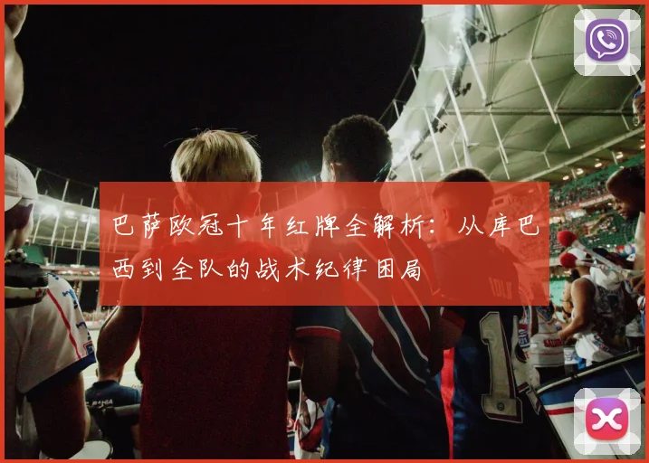 巴萨欧冠十年红牌全解析：从库巴西到全队的战术纪律困局